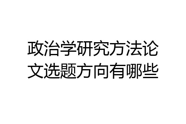 政治学研究方法论文选题方向有哪些