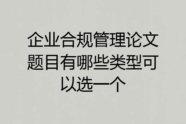 企业合规管理论文题目有哪些类型可以选一个