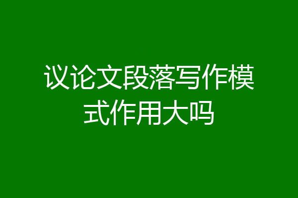 议论文段落写作模式作用大吗