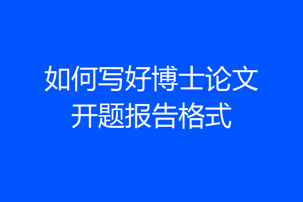 如何写好博士论文开题报告格式