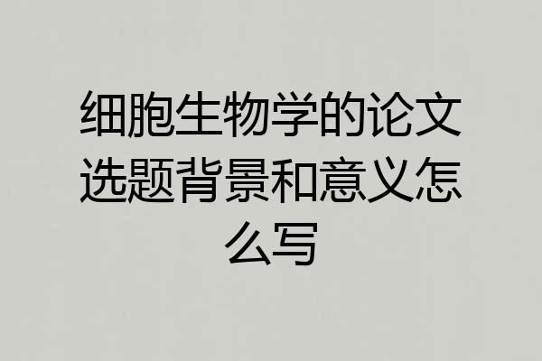 细胞生物学的论文选题背景和意义怎么写