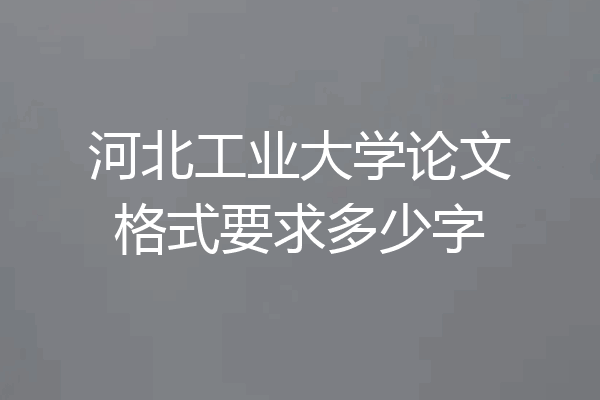 河北工业大学论文格式要求多少字