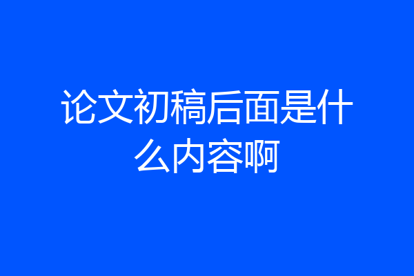 论文初稿后面是什么内容啊