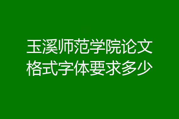 玉溪师范学院论文格式字体要求多少