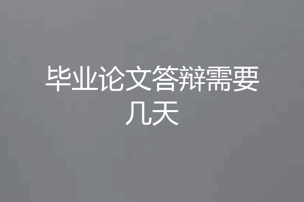 毕业论文答辩需要几天