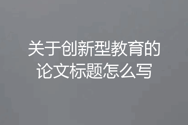 关于创新型教育的论文标题怎么写