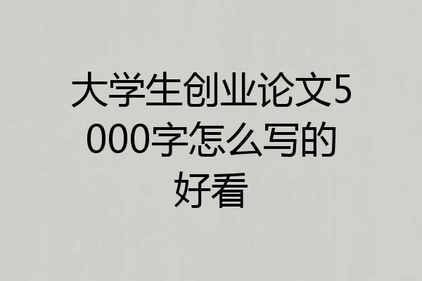 大学生创业论文5000字怎么写的好看