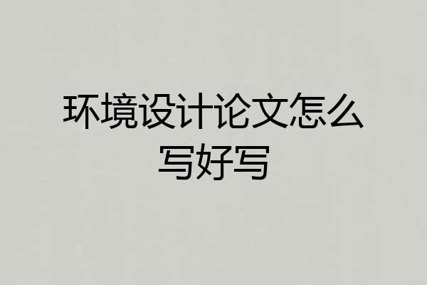 环境设计论文怎么写好写