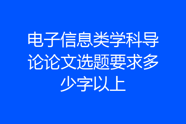 电子信息类学科导论论文选题要求多少字以上