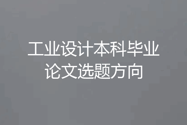 工业设计本科毕业论文选题方向