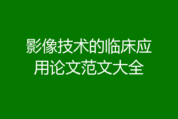 影像技术的临床应用论文范文大全