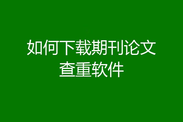 如何下载期刊论文查重软件