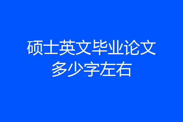 硕士英文毕业论文多少字左右