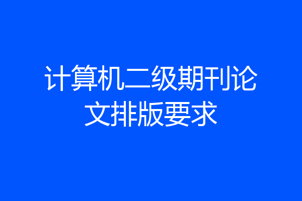计算机二级期刊论文排版要求