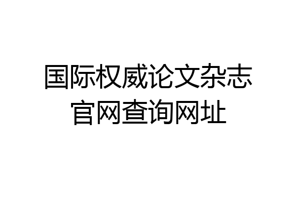 国际权威论文杂志官网查询网址