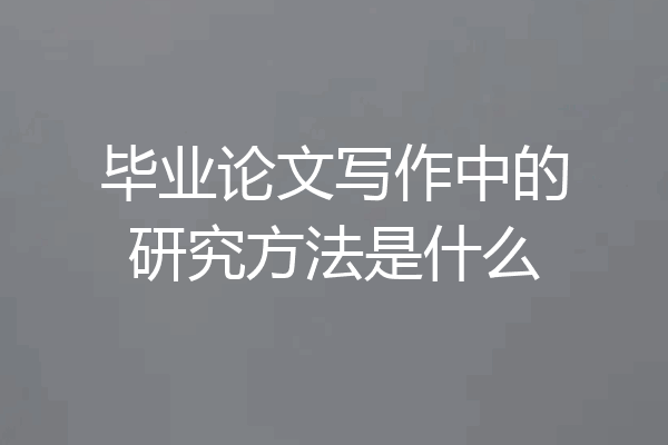 毕业论文写作中的研究方法是什么