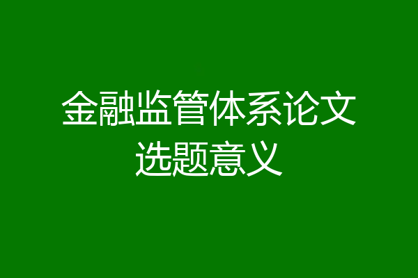 金融监管体系论文选题意义