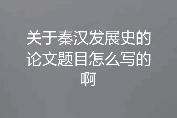 关于秦汉发展史的论文题目怎么写的啊