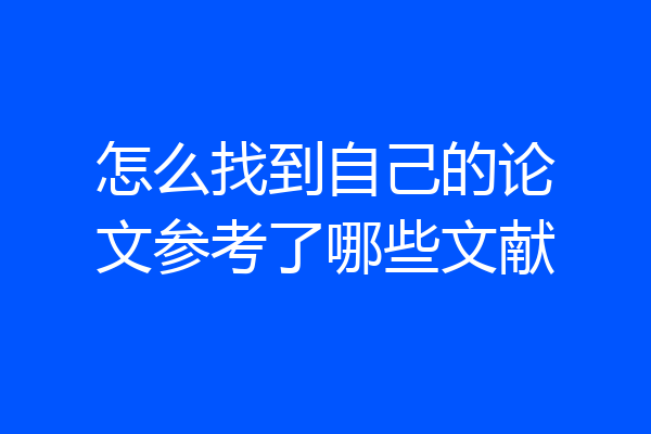 怎么找到自己的论文参考了哪些文献