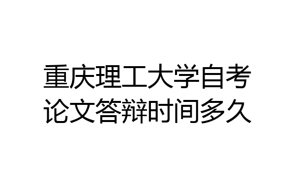 重庆理工大学自考论文答辩时间多久