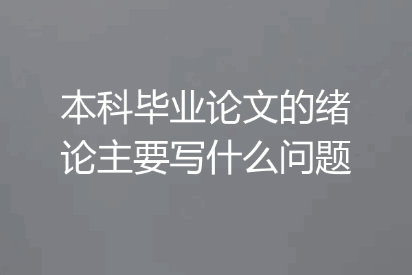 本科毕业论文的绪论主要写什么问题