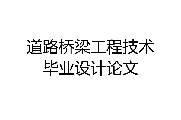 道路桥梁工程技术毕业设计论文