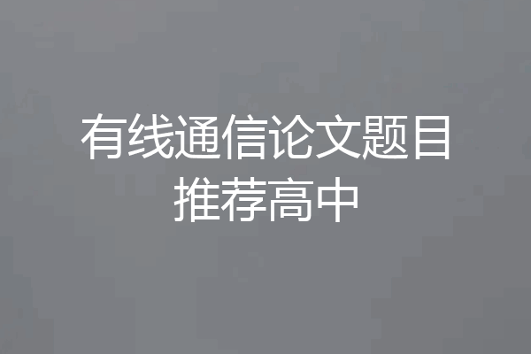 有线通信论文题目推荐高中