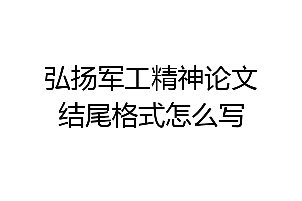 弘扬军工精神论文结尾格式怎么写
