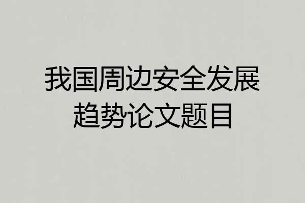 我国周边安全发展趋势论文题目