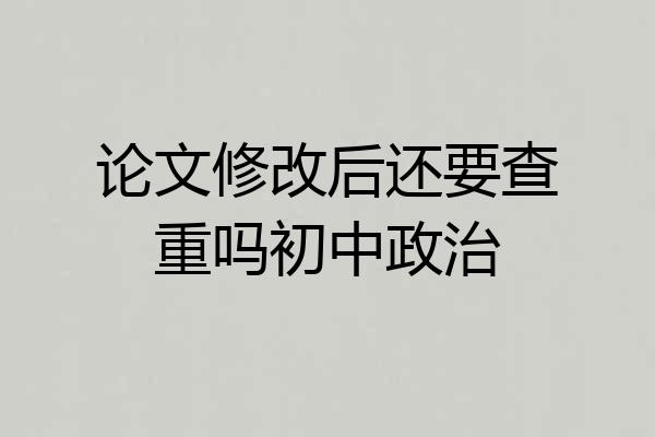 论文修改后还要查重吗初中政治