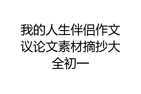 我的人生伴侣作文议论文素材摘抄大全初一