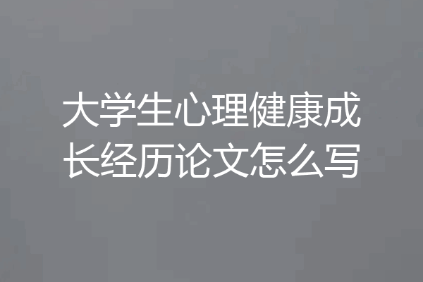 大学生心理健康成长经历论文怎么写