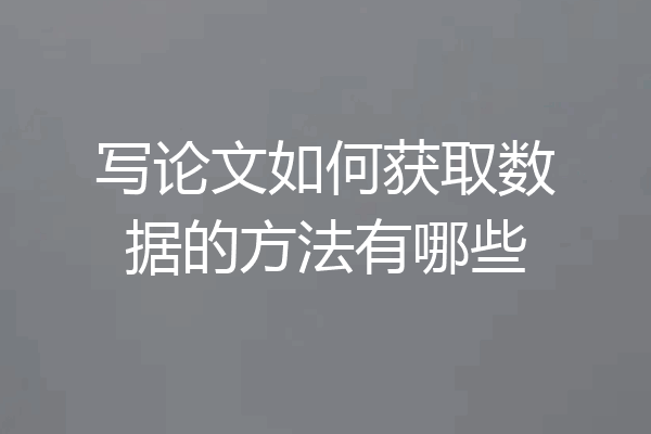 写论文如何获取数据的方法有哪些