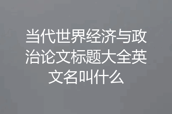 当代世界经济与政治论文标题大全英文名叫什么