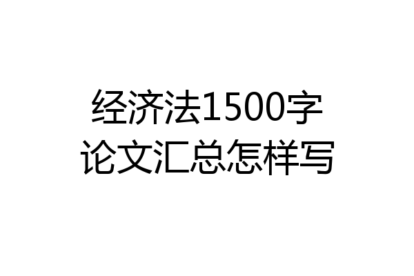 经济法1500字论文汇总怎样写