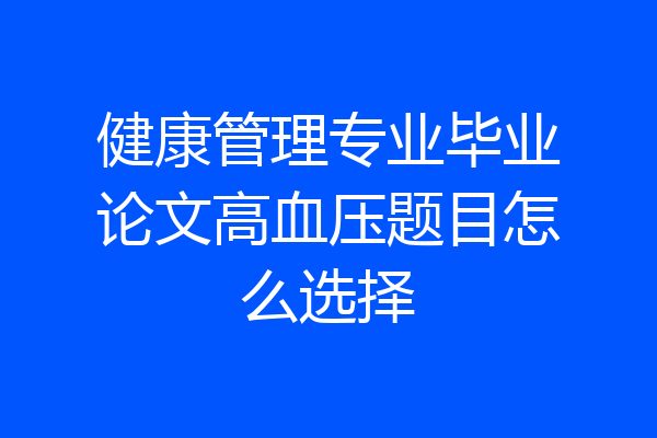 健康管理专业毕业论文高血压题目怎么选择