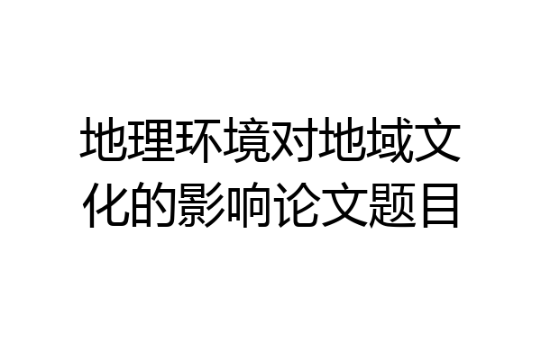 地理环境对地域文化的影响论文题目