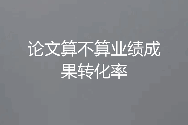 论文算不算业绩成果转化率
