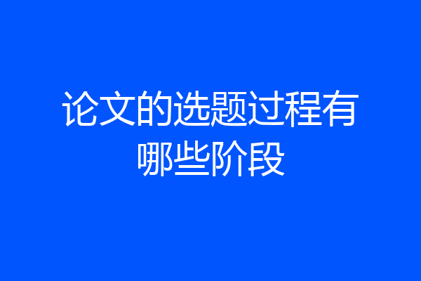论文的选题过程有哪些阶段