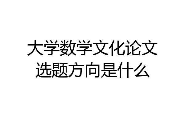 大学数学文化论文选题方向是什么
