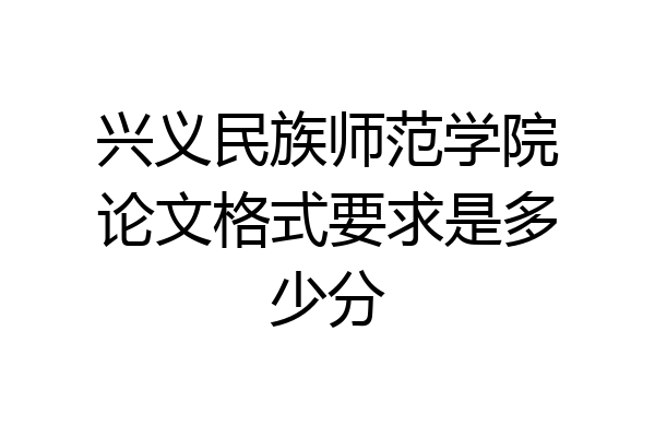 兴义民族师范学院论文格式要求是多少分