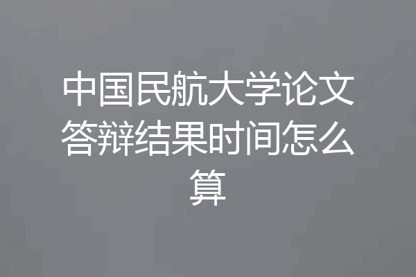 中国民航大学论文答辩结果时间怎么算