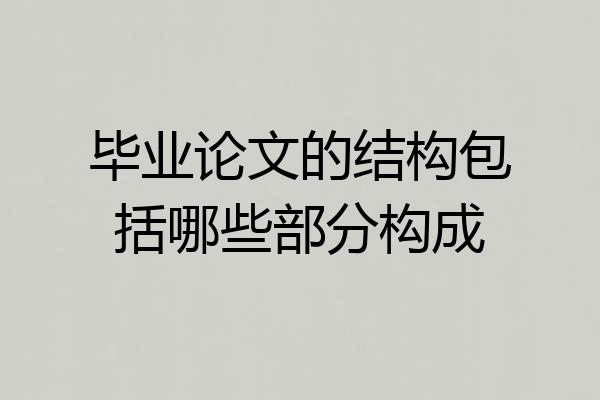 毕业论文的结构包括哪些部分构成