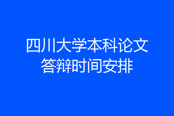 四川大学本科论文答辩时间安排