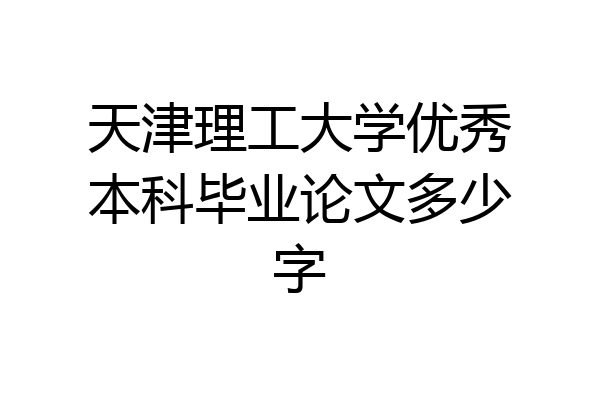 天津理工大学优秀本科毕业论文多少字