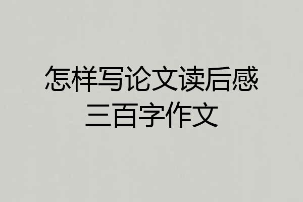 怎样写论文读后感三百字作文