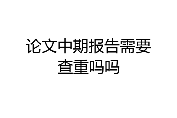 论文中期报告需要查重吗吗