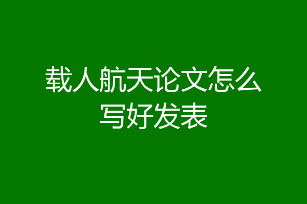 载人航天论文怎么写好发表