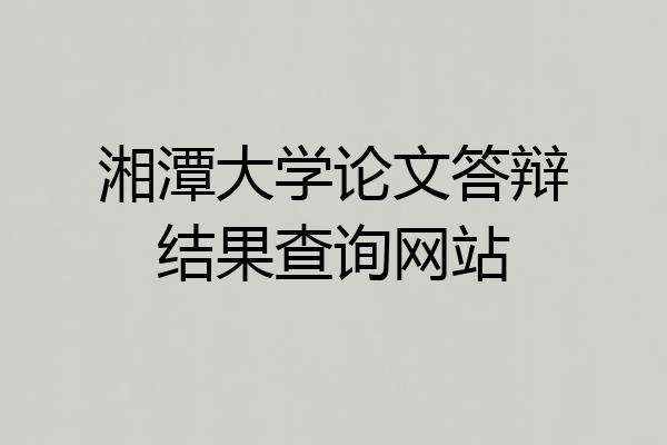 湘潭大学论文答辩结果查询网站