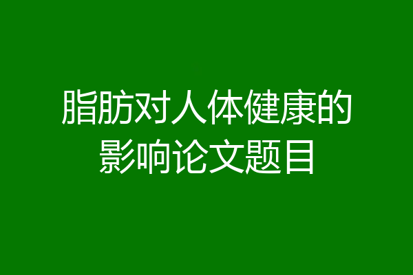 脂肪对人体健康的影响论文题目